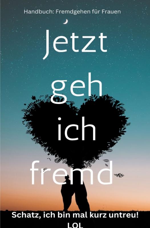 Cover-Bild Jetzt geh ich fremd – Schatz, ich bin mal kurz untreu! Handbuch: Fremdgehen für Frauen: Sonderausgabe