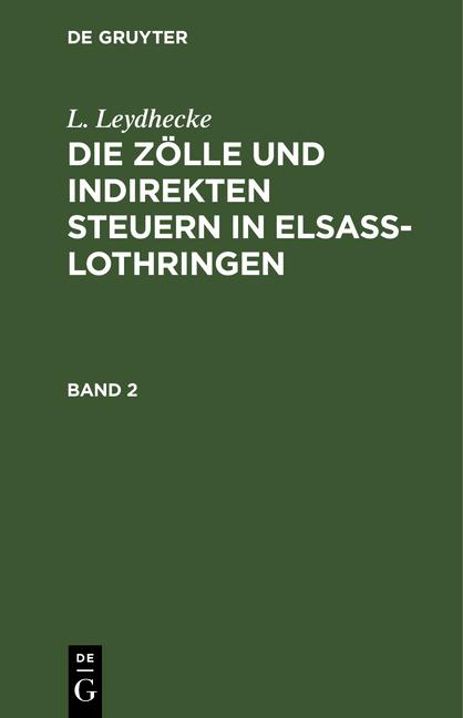 Cover-Bild L. Leydhecke: Die Zölle und indirekten Steuern in Elsaß-Lothringen / L. Leydhecke: Die Zölle und indirekten Steuern in Elsaß-Lothringen. Band 2