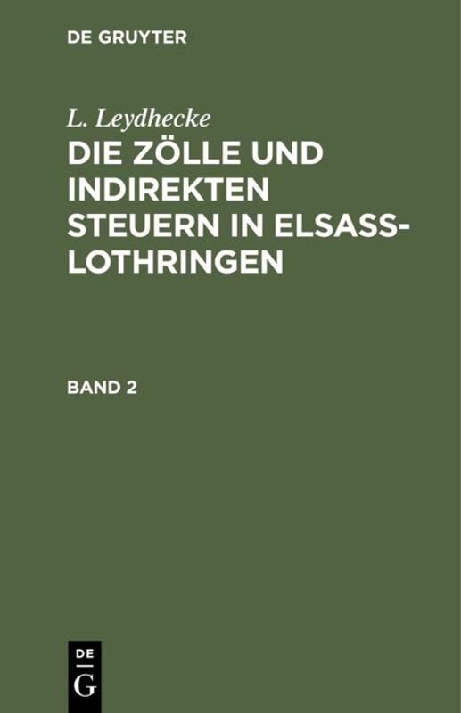 Cover-Bild L. Leydhecke: Die Zölle und indirekten Steuern in Elsaß-Lothringen / L. Leydhecke: Die Zölle und indirekten Steuern in Elsaß-Lothringen. Band 2