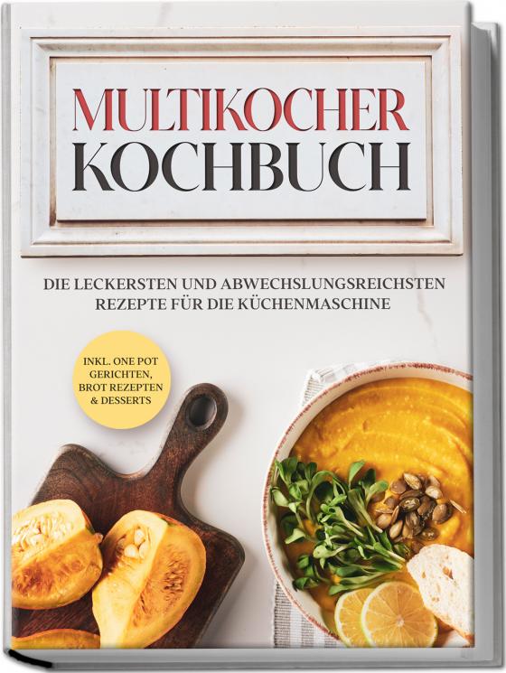 Cover-Bild Multikocher Kochbuch: Die leckersten und abwechslungsreichsten Rezepte für den Multikocher – inkl. One Pot Gerichten, Brot Rezepten & Desserts