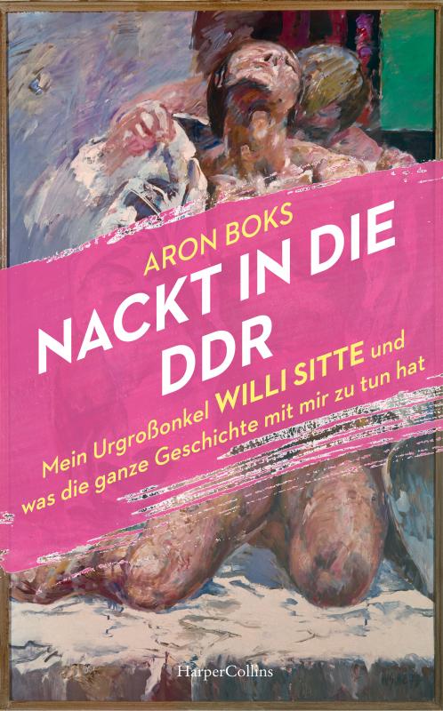 Cover-Bild Nackt in die DDR. Mein Urgroßonkel Willi Sitte und was die ganze Geschichte mit mir zu tun hat