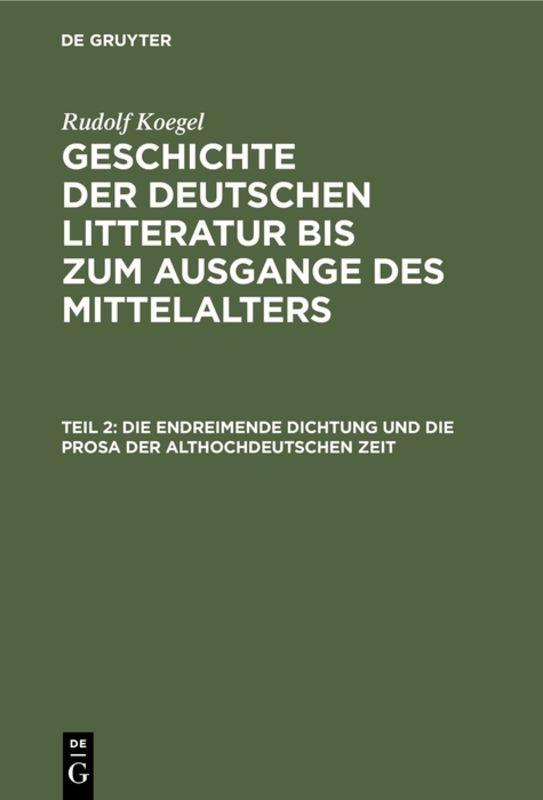 Cover-Bild Rudolf Koegel: Geschichte der deutschen Litteratur bis zum Ausgange... / Die endreimende Dichtung und die Prosa der althochdeutschen Zeit