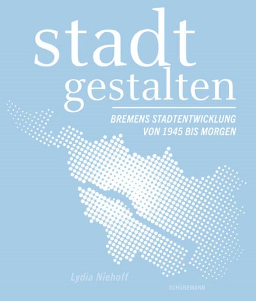 Cover-Bild stadt gestalten – Bremens Stadtentwicklung von 1945 bis Morgen