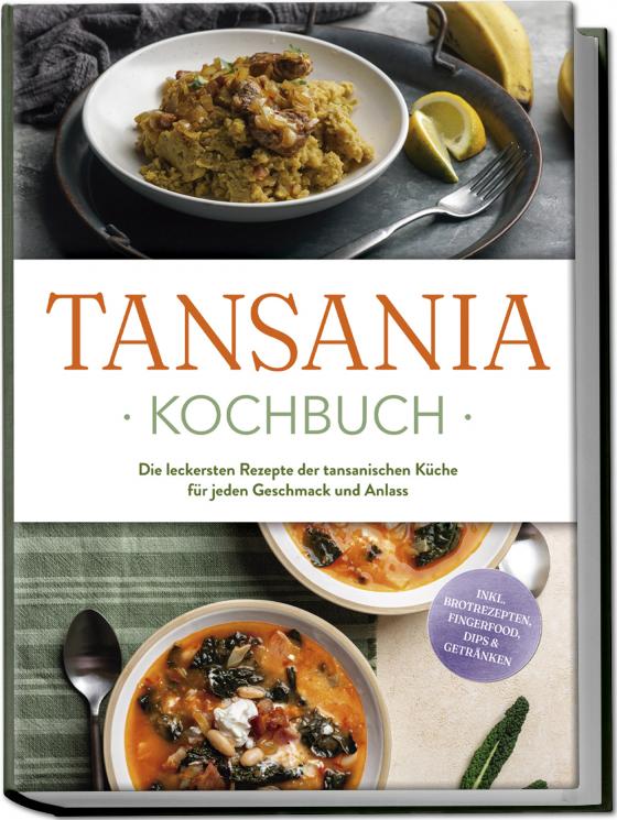 Cover-Bild Tansania Kochbuch: Die leckersten Rezepte der tansanischen Küche für jeden Geschmack und Anlass - inkl. Brotrezepten, Fingerfood, Dips & Getränken