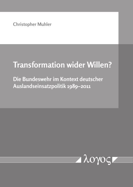 Cover-Bild Transformation wider Willen? Die Bundeswehr im Kontext deutscher Auslandseinsatzpolitik 1989--2011