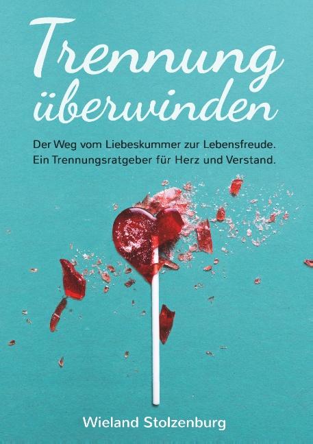 Cover-Bild Trennung überwinden: Der Weg vom Liebeskummer zur Lebensfreude. Ein Trennungsratgeber für Herz und Verstand.