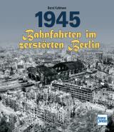 Cover-Bild 1945 - Bahnfahrten im zerstörten Berlin