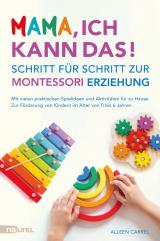 Cover-Bild Mama, ich kann das! Schritt für Schritt zur Montessori Erziehung. Mit vielen praktischen Spielideen und Aktivitäten für zu Hause. Zur Förderung von Kindern im Alter von 0 bis 6 Jahren.